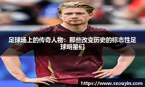 足球场上的传奇人物：那些改变历史的标志性足球明星们
