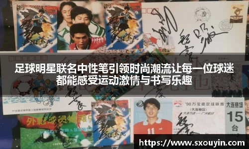 足球明星联名中性笔引领时尚潮流让每一位球迷都能感受运动激情与书写乐趣